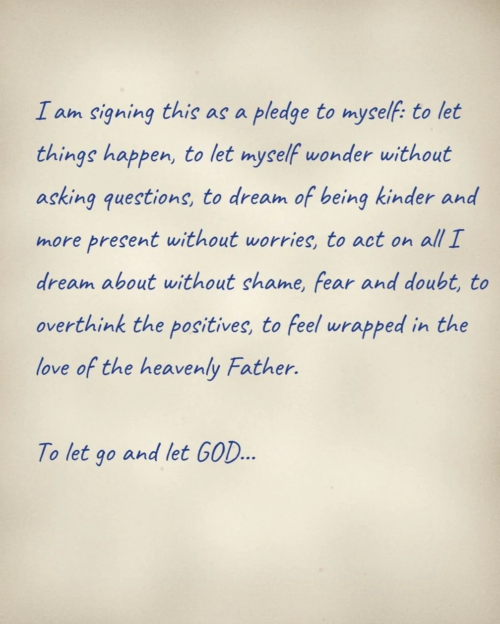 A handwritten note: I am signing this as a pledge to myself: to let things happen, to let myself wonder without asking questions, to dream of being kinder and more present without worries, to act on all I dream about without shame, fear and doubt, to overthink the positives, to feel wrapped in the love of the heavenly Father. To let go and let GOD…